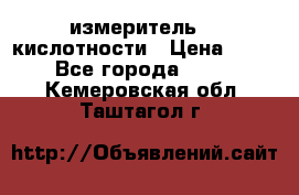 измеритель    кислотности › Цена ­ 380 - Все города  »    . Кемеровская обл.,Таштагол г.